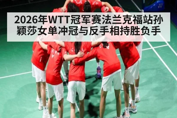 2026年WTT冠军赛法兰克福站孙颖莎女单冲冠与反手相持胜负手 | od.com